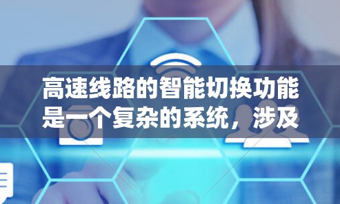 高速线路的智能切换功能是一个复杂的系统，涉及多个关键点和系统层面的优化。以下是对高速线路智能切换功能的详细分析
