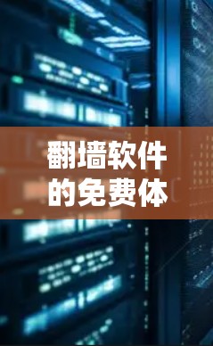 翻墙软件的免费体验主要是指软件在没有付费的情况下提供基本功能，让用户可以快速体验和使用。以下是一个详细的详细说明，涵盖了免费版本的主要功能和功能模块