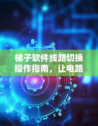 梯子软件线路切换操作指南，让电路安全更便捷