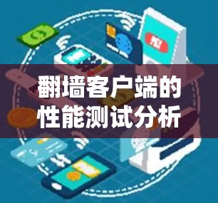 翻墙客户端的性能测试分析可以从多个方面进行，以确保客户端在不同场景下的高效运行。以下是详细的分析和建议