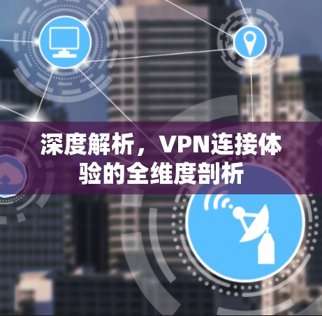 深度解析，VPN连接体验的全维度剖析