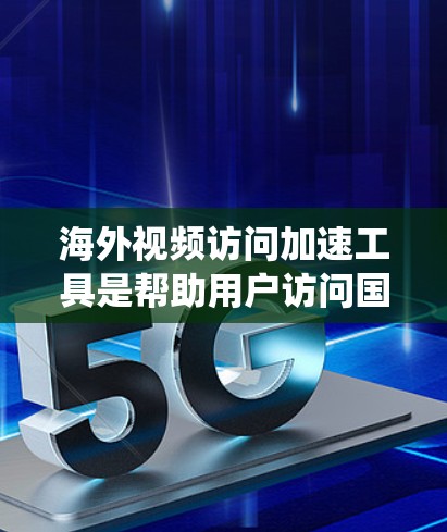 海外视频访问加速工具是帮助用户访问国外网站、平台或服务的解决方案。这些工具主要用于绕过网络延迟、断点、防火墙限制或代理服务器等障碍，确保用户能够方便地访问这些内容。以下是对这些工具的详细分析和总结
