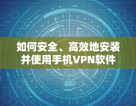 如何安全、高效地安装并使用手机VPN软件