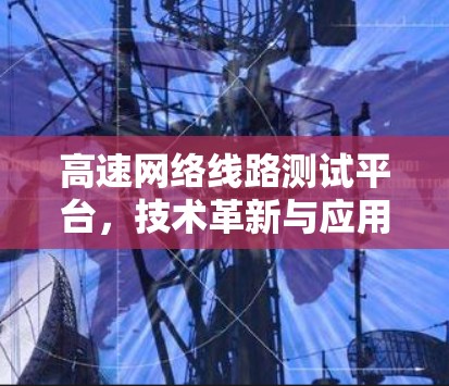 高速网络线路测试平台，技术革新与应用探索