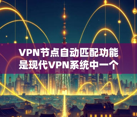 VPN节点自动匹配功能是现代VPN系统中一个重要的功能，主要通过技术手段自动识别网络连接中的服务器和客户端，以确保安全性和用户体验。评测VPN节点自动匹配功能可以从以下几个方面进行