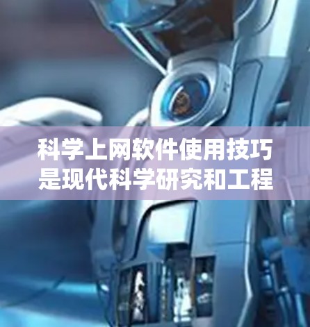 科学上网软件使用技巧是现代科学研究和工程实践的重要技能。以下是对科学上网软件使用技巧的系统总结