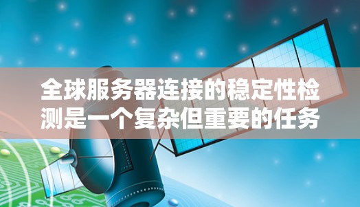 全球服务器连接的稳定性检测是一个复杂但重要的任务，涉及多个技术领域。以下是一步步的解决方案