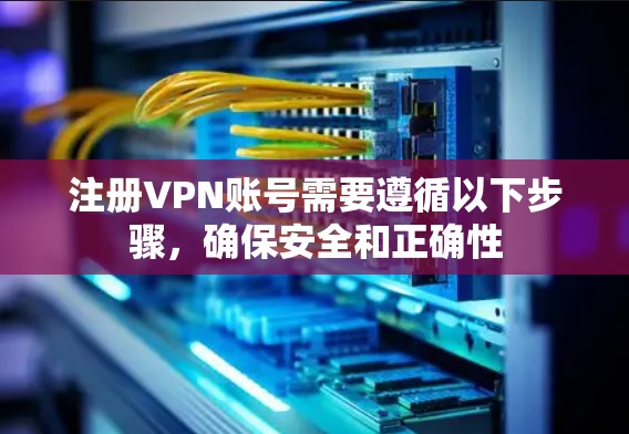 注册VPN账号需要遵循以下步骤，确保安全和正确性