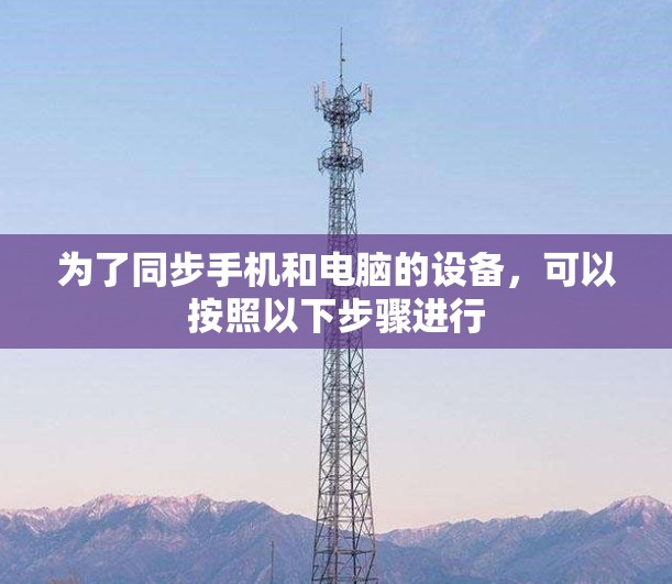 为了同步手机和电脑的设备，可以按照以下步骤进行