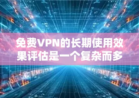 免费VPN的长期使用效果评估是一个复杂而多维度的问题，需要从多个角度进行分析。以下是一个分步骤的评估框架