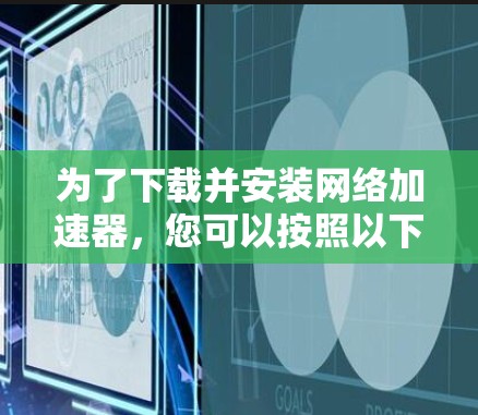 为了下载并安装网络加速器，您可以按照以下步骤进行
