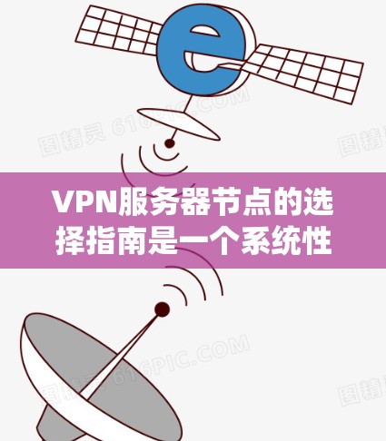 VPN服务器节点的选择指南是一个系统性很强的任务，涉及多个领域和技能。以下是对该问题的分步解决方案
