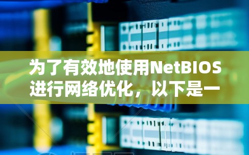 为了有效地使用NetBIOS进行网络优化，以下是一个有条理的教程指南