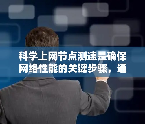 科学上网节点测速是确保网络性能的关键步骤，通过综合运用多种测试工具和技术可以更全面地了解网络状况。以下是对科学上网节点测速的详细技巧总结