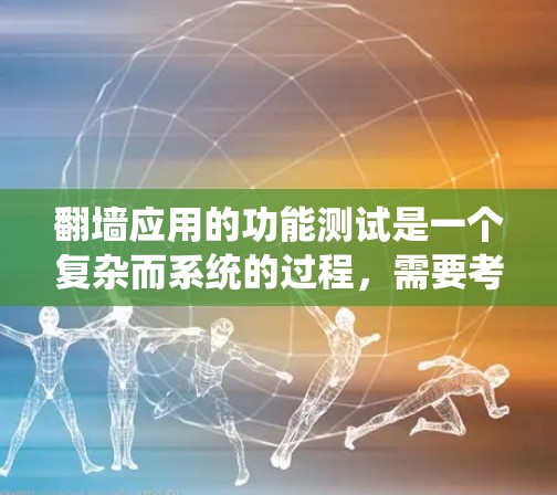 翻墙应用的功能测试是一个复杂而系统的过程，需要考虑安全、性能、用户体验等多个方面。以下是一些常见的翻墙应用功能的测试点和步骤