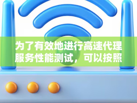 为了有效地进行高速代理服务性能测试，可以按照以下步骤进行