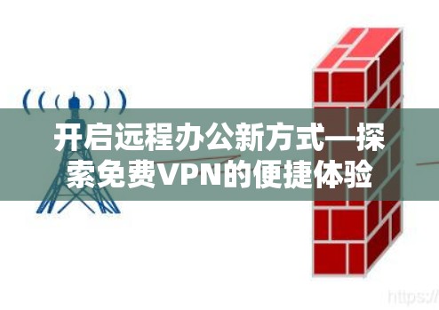 开启远程办公新方式—探索免费VPN的便捷体验