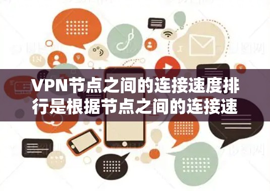 VPN节点之间的连接速度排行是根据节点之间的连接速率来排序的。这些节点通常包括服务器、客户端等。连接速度排行主要取决于多个因素，如节点数量、设备性能、VPN协议等