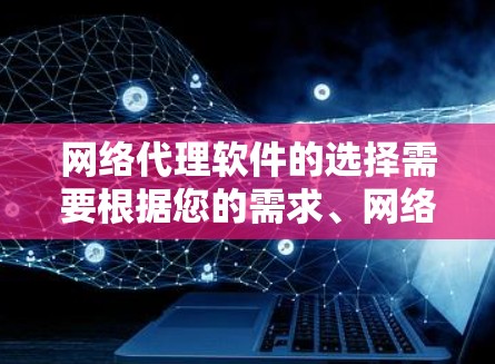 网络代理软件的选择需要根据您的需求、网络环境和设备特性来决定。以下是详细的建议
