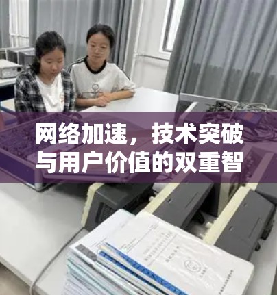 网络加速，技术突破与用户价值的双重智慧