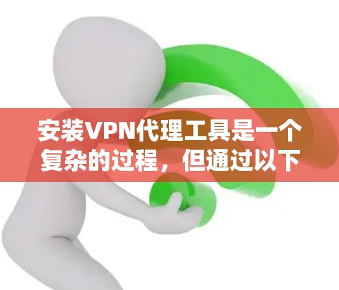 安装VPN代理工具是一个复杂的过程，但通过以下步骤可以系统地进行