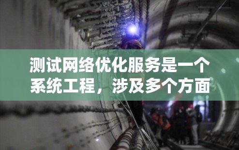 测试网络优化服务是一个系统工程，涉及多个方面和工具，确保服务高效、稳定。以下是详细的步骤和方法