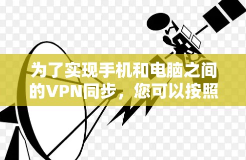 为了实现手机和电脑之间的VPN同步，您可以按照以下步骤进行操作