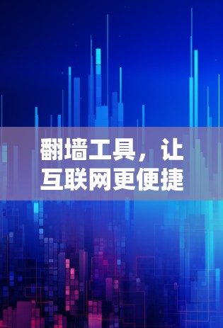 翻墙工具，让互联网更便捷的简单选择