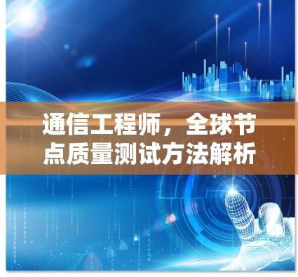 通信工程师，全球节点质量测试方法解析