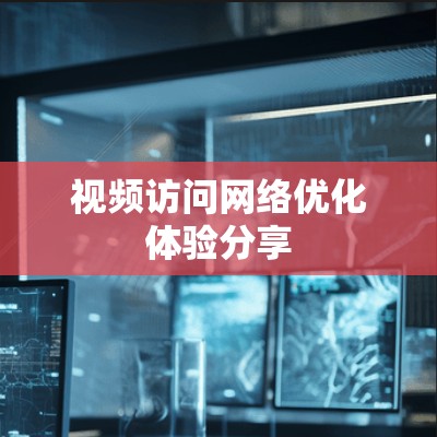 视频访问网络优化体验分享