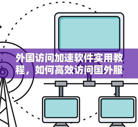 外国访问加速软件实用教程，如何高效访问国外服务器