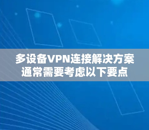 多设备VPN连接解决方案通常需要考虑以下要点