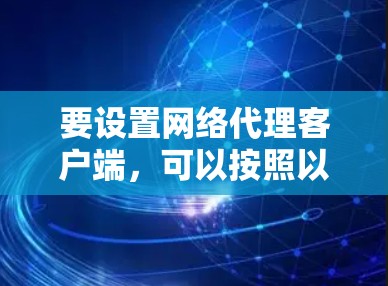 要设置网络代理客户端，可以按照以下步骤进行