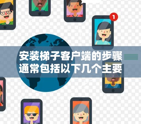 安装梯子客户端的步骤通常包括以下几个主要步骤