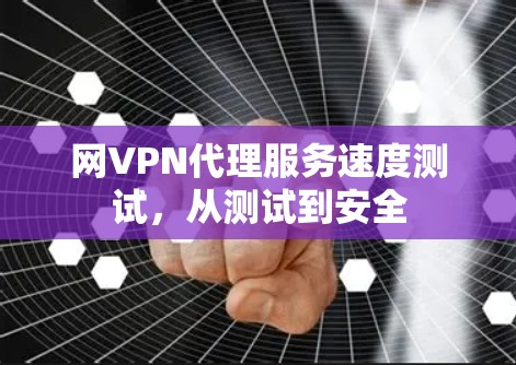 网VPN代理服务速度测试，从测试到安全