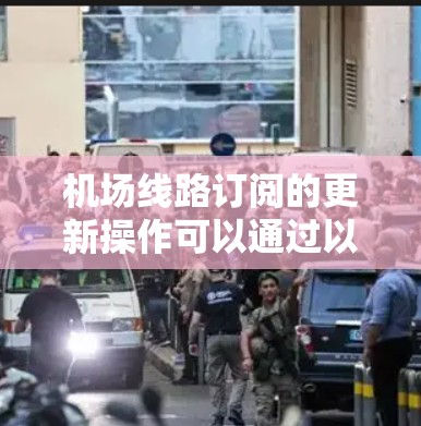 机场线路订阅的更新操作可以通过以下步骤进行