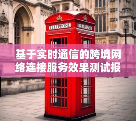 基于实时通信的跨境网络连接服务效果测试报告