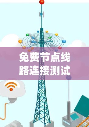 免费节点线路连接测试平台，安全可靠，anytime available