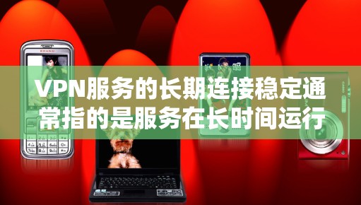 VPN服务的长期连接稳定通常指的是服务在长时间运行时的稳定性、延迟、服务器响应时间、加密算法、设备兼容性和稳定性等方面的表现。以下是一些评估VPN服务稳定性的关键指标
