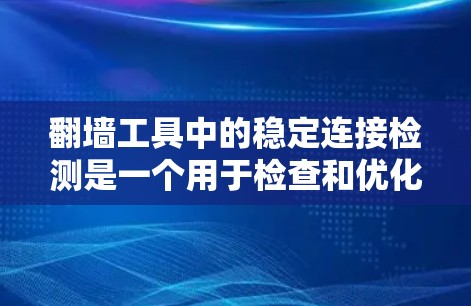 翻墙工具中的稳定连接检测是一个用于检查和优化连接稳定性的功能。以下是对该功能的详细分析和步骤