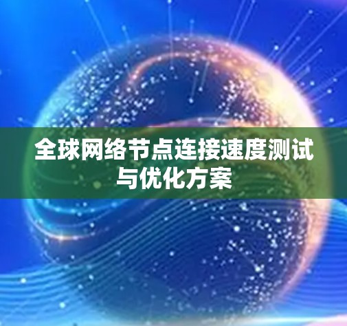 全球网络节点连接速度测试与优化方案