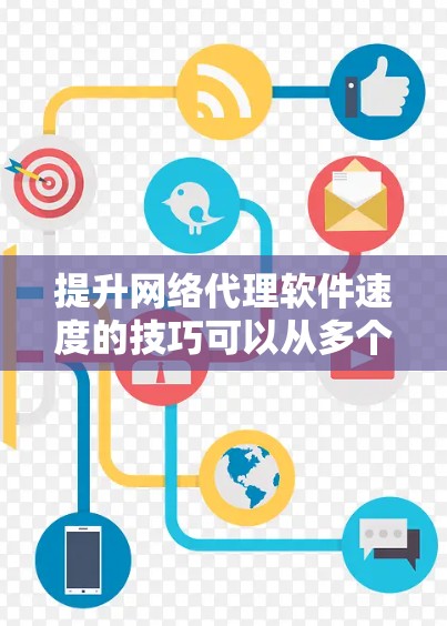 提升网络代理软件速度的技巧可以从多个方面入手，以下是一些关键点
