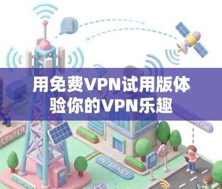 用免费VPN试用版体验你的VPN乐趣