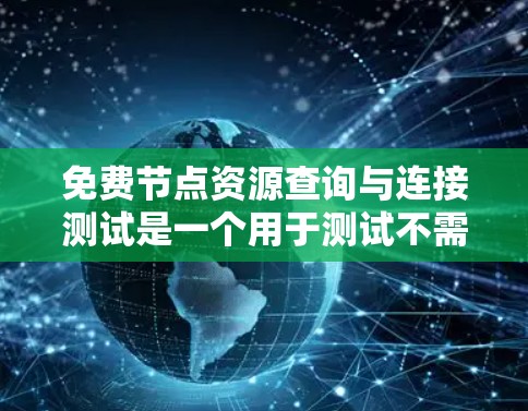 免费节点资源查询与连接测试是一个用于测试不需要权限的资源状态，如文件和网络连接。以下是详细的步骤指南