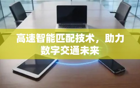 高速智能匹配技术，助力数字交通未来