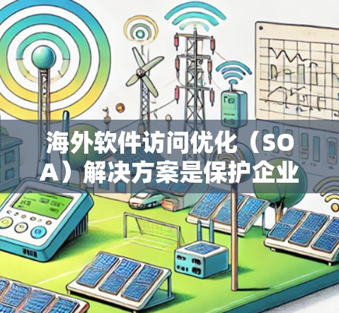海外软件访问优化（SOA）解决方案是保护企业敏感数据和功能在海外市场的核心技术，旨在提供一个通用访问控制框架，适用于多语言、多设备和不同地区的访问。以下是对SOA的详细分析