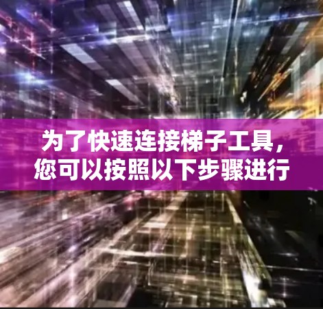 为了快速连接梯子工具，您可以按照以下步骤进行