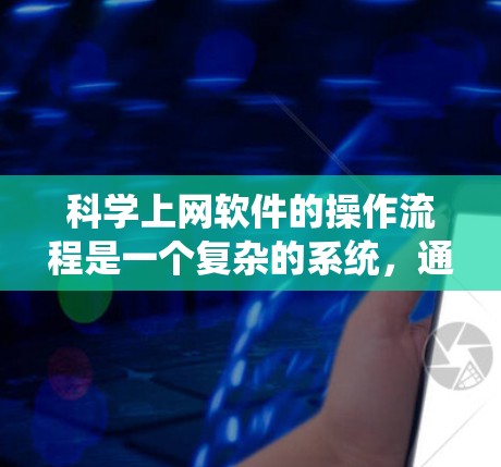 科学上网软件的操作流程是一个复杂的系统，通常包括以下几个主要步骤