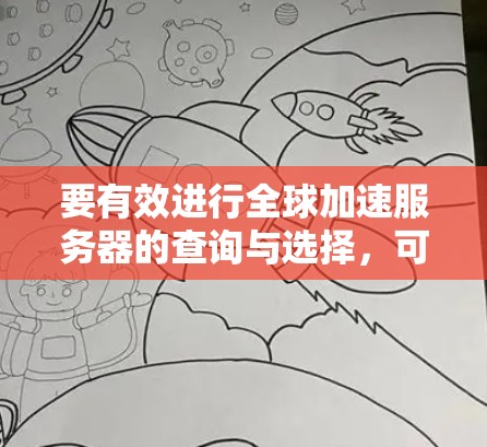 要有效进行全球加速服务器的查询与选择，可以按照以下步骤进行