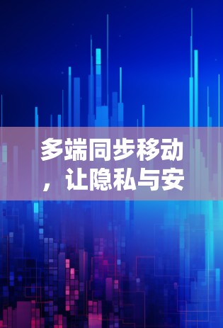 多端同步移动，让隐私与安全同行